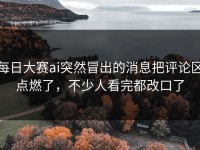每日大赛ai突然冒出的消息把评论区点燃了，不少人看完都改口了
