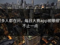 很多人都在问，每日大赛app被曝细节不止一点