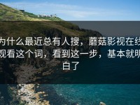 为什么最近总有人搜，蘑菇影视在线观看这个词，看到这一步，基本就明白了