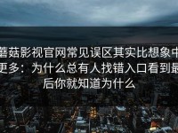 蘑菇影视官网常见误区其实比想象中更多：为什么总有人找错入口看到最后你就知道为什么