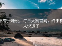 不夸张地说，每日大赛官网，终于有人说透了