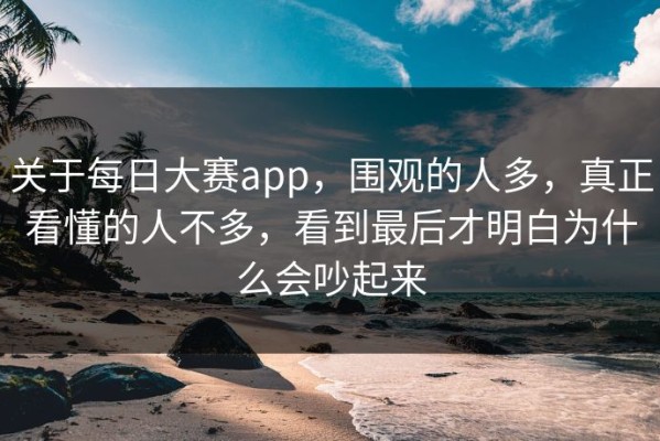 关于每日大赛app，围观的人多，真正看懂的人不多，看到最后才明白为什么会吵起来