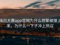 每日大赛app官网为什么频繁被搜上来，为什么一下子冲上热议