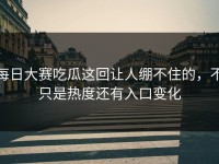 每日大赛吃瓜这回让人绷不住的，不只是热度还有入口变化