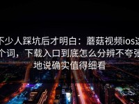 不少人踩坑后才明白：蘑菇视频ios这个词，下载入口到底怎么分辨不夸张地说确实值得细看