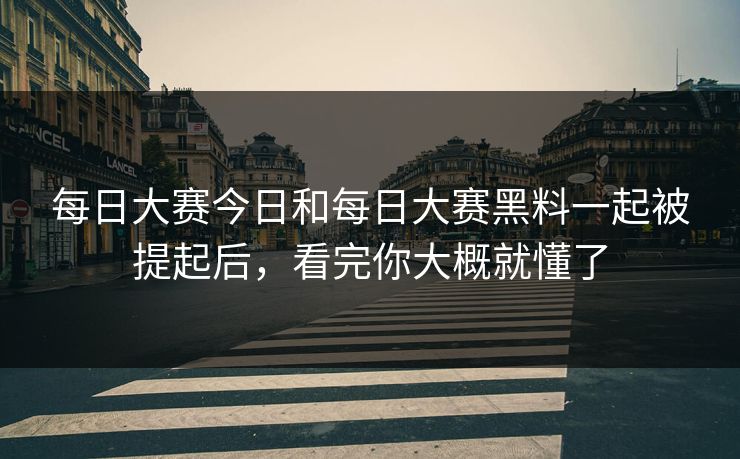每日大赛今日和每日大赛黑料一起被提起后，看完你大概就懂了