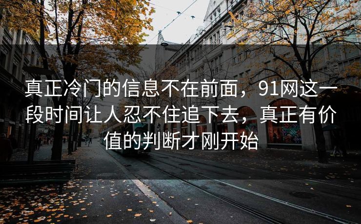 真正冷门的信息不在前面，91网这一段时间让人忍不住追下去，真正有价值的判断才刚开始