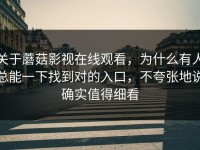 关于蘑菇影视在线观看，为什么有人总能一下找到对的入口，不夸张地说确实值得细看