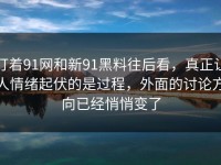 盯着91网和新91黑料往后看，真正让人情绪起伏的是过程，外面的讨论方向已经悄悄变了