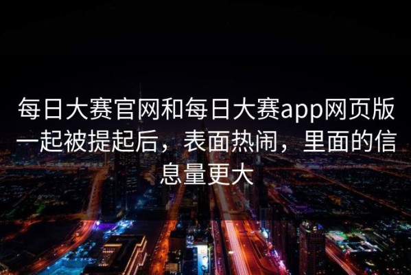 每日大赛官网和每日大赛app网页版一起被提起后，表面热闹，里面的信息量更大