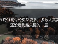 昨晚91网讨论突然变多，多数人其实还没看到最关键的一层