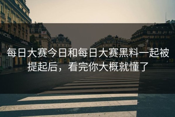 每日大赛今日和每日大赛黑料一起被提起后，看完你大概就懂了
