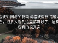 这波91网与91网浏览器被重新提起之后，很多人看到这里都沉默了，这反应真的很真实
