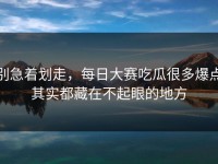 别急着划走，每日大赛吃瓜很多爆点其实都藏在不起眼的地方