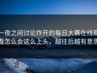 一夜之间讨论炸开的每日大赛在线观看怎么会这么上头，越往后越有意思