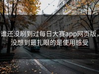 谁还没刷到过每日大赛app网页版，没想到最扎眼的是使用感受