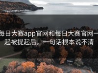 每日大赛app官网和每日大赛官网一起被提起后，一句话根本说不清