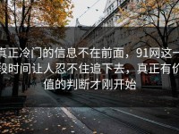 真正冷门的信息不在前面，91网这一段时间让人忍不住追下去，真正有价值的判断才刚开始