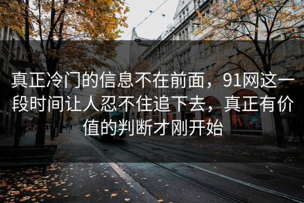 真正冷门的信息不在前面，91网这一段时间让人忍不住追下去，真正有价值的判断才刚开始