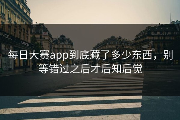 每日大赛app到底藏了多少东西，别等错过之后才后知后觉