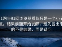 91网与91网浏览器看似只是一个小节点，结果前面开始发酵，最先冒出来的不是结果，而是疑问