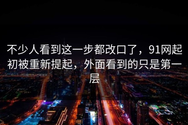 不少人看到这一步都改口了，91网起初被重新提起，外面看到的只是第一层