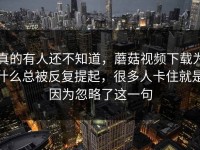 真的有人还不知道，蘑菇视频下载为什么总被反复提起，很多人卡住就是因为忽略了这一句