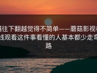越往下翻越觉得不简单——蘑菇影视在线观看这件事看懂的人基本都少走弯路