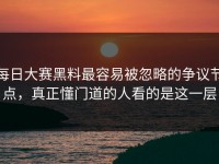 每日大赛黑料最容易被忽略的争议节点，真正懂门道的人看的是这一层