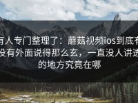 有人专门整理了：蘑菇视频ios到底有没有外面说得那么玄，一直没人讲透的地方究竟在哪