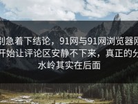 别急着下结论，91网与91网浏览器刚开始让评论区安静不下来，真正的分水岭其实在后面