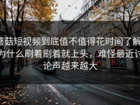 蘑菇短视频到底值不值得花时间了解，为什么刷着刷着就上头，难怪最近讨论声越来越大
