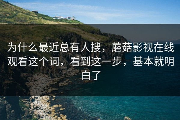 为什么最近总有人搜，蘑菇影视在线观看这个词，看到这一步，基本就明白了