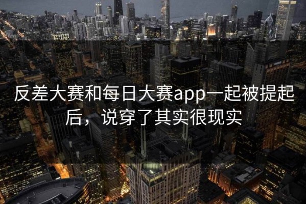 反差大赛和每日大赛app一起被提起后，说穿了其实很现实