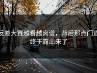 反差大赛越看越离谱，背后那点门道终于露出来了