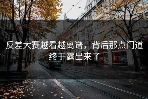 反差大赛越看越离谱，背后那点门道终于露出来了