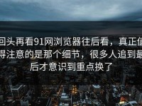 回头再看91网浏览器往后看，真正值得注意的是那个细节，很多人追到最后才意识到重点换了