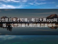 我也是后来才知道，每日大赛app网页版，没想到最扎眼的是页面细节