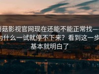 蘑菇影视官网现在还能不能正常找——为什么一试就停不下来？看到这一步，基本就明白了
