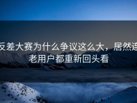 反差大赛为什么争议这么大，居然连老用户都重新回头看