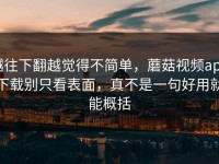 越往下翻越觉得不简单，蘑菇视频app下载别只看表面，真不是一句好用就能概括