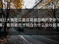 每日大赛吃瓜最容易被忽略的更新节奏，看到最后才明白为什么会吵起来