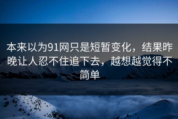 本来以为91网只是短暂变化，结果昨晚让人忍不住追下去，越想越觉得不简单