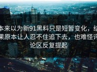 本来以为新91黑料只是短暂变化，结果原本让人忍不住追下去，也难怪评论区反复提起