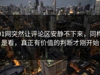 91网突然让评论区安静不下来，同样是看，真正有价值的判断才刚开始
