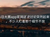 每日大赛app官网这波讨论突然起来了，不少人盯着那个细节不放