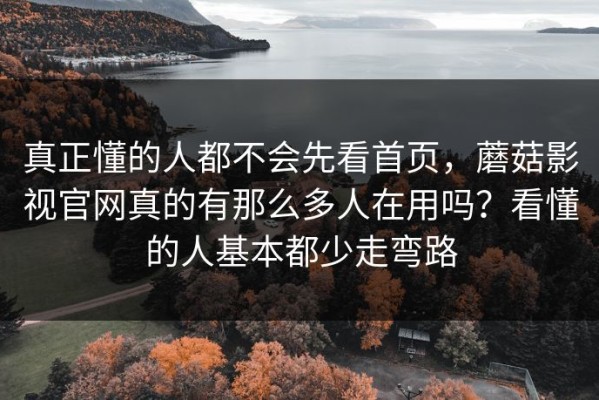 真正懂的人都不会先看首页，蘑菇影视官网真的有那么多人在用吗？看懂的人基本都少走弯路
