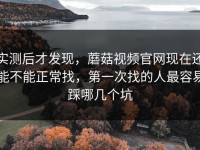 实测后才发现，蘑菇视频官网现在还能不能正常找，第一次找的人最容易踩哪几个坑