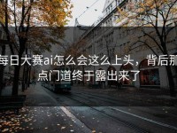 每日大赛ai怎么会这么上头，背后那点门道终于露出来了