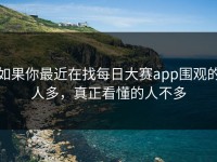 如果你最近在找每日大赛app围观的人多，真正看懂的人不多